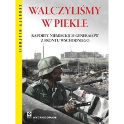 Walczyliśmy w piekle. Raporty niemieckich generałów z frontu