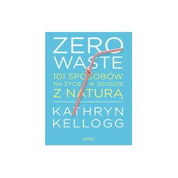 Zero Waste. 101 sposobów na życie w zgodzie z naturą