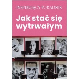 Jak stać się wytrwałym. Inspirujący poradnik.