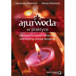 Ajurweda w praktyce. Jak współcześnie stosować starożytną sztukę leczenia.