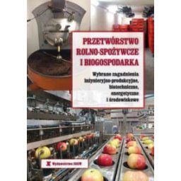 Przetwórstwo rolno-spożywcze i biogospodarka. Wybrane zagadnienia inżynieryjno-produkcyjne, biotechn