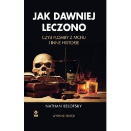 Jak dawniej leczono czyli plomby z mchu i inne historie. wyd.3