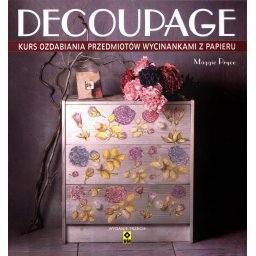 Decoupage. Kurs ozdabiania przedmiotów wycinankami z papieru