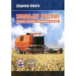 Kombajny zbożowe. Budowa, działanie, użytkowanie, obsługa