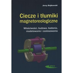 Ciecze i tłumiki magnetoreologiczne. Właściwości, budowa, badania, modelowanie i zastosowania
