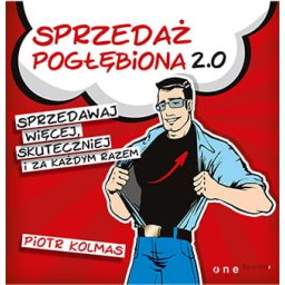 Sprzedaż pogłębiona 2.0. Sprzedawaj więcej, skuteczniej i za każdym razem