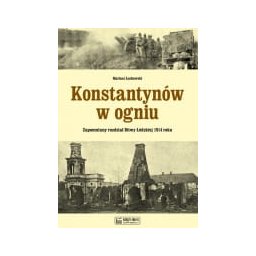 Konstantynów w ogniu. Zapomniany rozdział Bitwy Łódzkiej 1914 roku