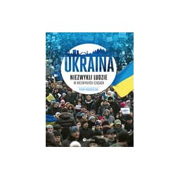 Ukraina. Niezwykli ludzie w niezwykłych czasach