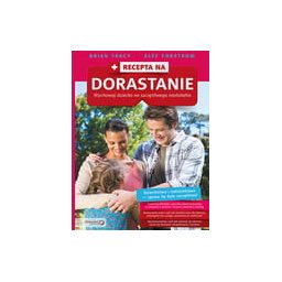 Recepta na dorastanie. Wychowaj dziecko na szczęśliwego nastolatka