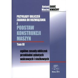Przykłady obliczeń zadania do rozwiązania z podstaw konstrukcji maszyn. Tom III. Ogólne zasady oblic