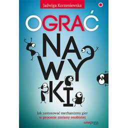 Ograć nawyki. Jak zastosować mechanizmy gier w procesie zmiany osobistej.