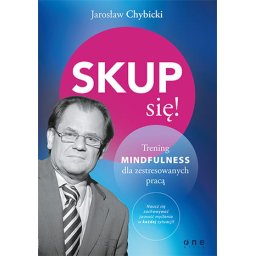Skup się! Trening MINDFULNESS dla zestresowanych pracą