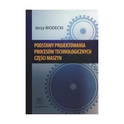 Podstawy projektowania procesów technologicznych części maszyn