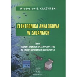 Elektronika analogowa w zadaniach. Tom 6. Idealne wzmacniacze operacyjne w zastosowaniach nieliniowy