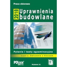 Uprawnienia budowlane 2018 Część 2. Pytania i testy ĆWICZENIA
