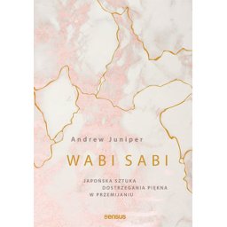 Wabi Sabi. Japońska sztuka dostrzegania piękna w przemijaniu.