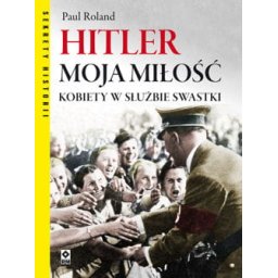 Hitler moja miłość. Kobiety w służbie swastyki