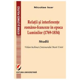 Relatii si interferente romano-franceza in epoca Luminilor (1769-1834) - Nicolae Isar