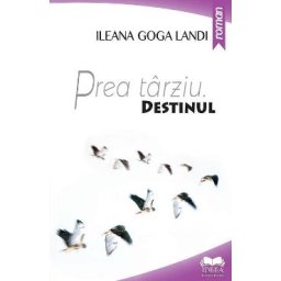Prea tarziu. Destinul - Ileana Goga Landi