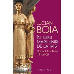 In jurul Marii Uniri de la 1918 - Lucian Boia
