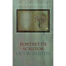Portret de scriitor: Octav Sulutiu - Anca Badulescu
