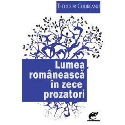 Lumea romaneasca in zece prozatori - Theodor Codreanu