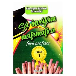 Sa invatam matematica fara profesor - Clasa 1 - Gheorghe Adalbert Schneider