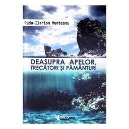 Deasupra apelor, trecatori si pamanturi - Radu-Ilarion Munteanu