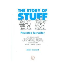 The Story of Stuff. Povestea lucrurilor - Annie Leonard