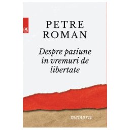 Despre pasiune in vremuri de libertate - Petre Roman