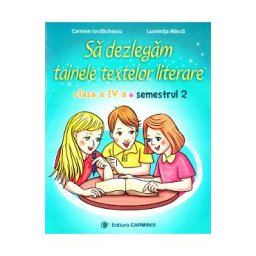 Sa dezlegam tainele textelor literare - Clasa 4 Sem. 2 A - Carmen Iordachescu, Luminita Minca