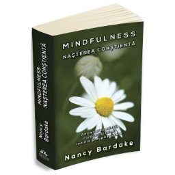 Mindfulness: nasterea constienta - Nancy Bardake