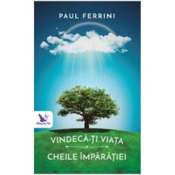 Vindeca-ti viata. Cheile imparatiei - Paul Ferrini