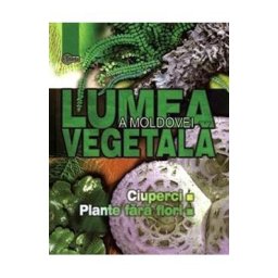 Lumea vegetala a Moldovei. Vol. 1: Ciuperci. Plante fara flori