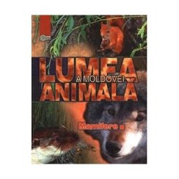 Lumea animala a Moldovei. Vol. 4: Mamifere