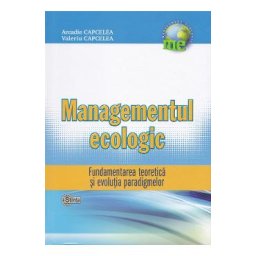 Managementul Ecologic: Fundamentarea teoretica si evolutia paradigmelor - Arcadie Capcelea, Valeriu Capcelea