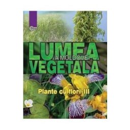 Lumea vegetala a Moldovei. Vol. 4: Plante cu flori 3