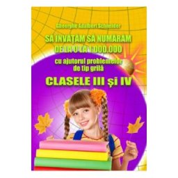 Sa invatam sa numaram de la 0 la 1000000 Clasele 3 si 4 - Gheorghe Adalbert Schneider