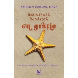 Inainteaza in varsta cu gratie - Kathleen Dowling Singh