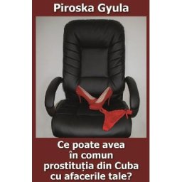 Ce poate avea in comun prostitutia din Cuba cu afacerile tale? - Piroska Gyula