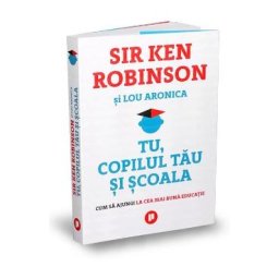 Tu, copilul tau si scoala - Sir Ken Robinson, Lou Aronica