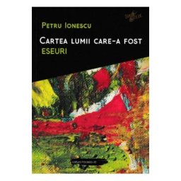 Cartea lumii care-a fost: Eseuri - Petru Ionescu