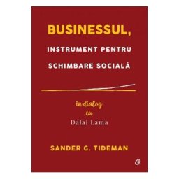 Businessul, instrument pentru schimbare sociala. In dialog cu Dalai Lama - Sander G. Tideman