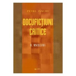 Docufictiuni critice Vol. 4: Miscellanea - Petre Isachi
