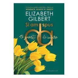 Si am spus da. O poveste de iubire - Elizabeth Gilbert
