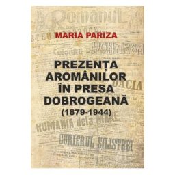 Prezenta aromanilor in presa dobrogeana (1879-1944) - Maria Pariza