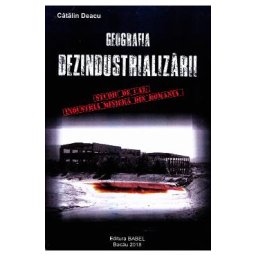 Geografia dezindustrializarii - Catalin Deacu