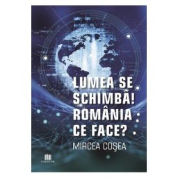 Lumea se schimba! Romania ce face? - Mircea Cosea