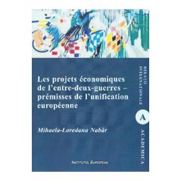 Les projets economiques de l'entre-deux-guerres - premisses de l'unification europeenne - Mihaela-Loredana Nabar