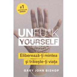 Unfu*k Yourself. Elibereaza-ti mintea si traieste-ti viata - Gary John Bishop